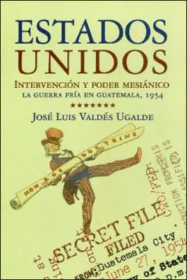 ESTADOS UNIDOS. INTERVENCIÓN Y PODER MESIÁNICO. LA GUERRA FRÍA EN GUATEMALA, 1954