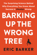 BARKING UP THE WRONG TREE: THE SURPRISING SCIENCE BEHIND WHY EVERYTHING YOU KNOW