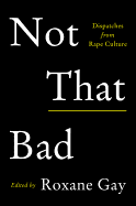 NOT THAT BAD: DISPATCHES FROM RAPE CULTURE