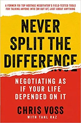 NEVER SPLIT THE DIFFERENCE: NEGOTIATING AS IF YOUR LIFE DEPENDED ON IT