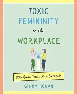 TOXIC FEMININITY IN THE WORKPLACE