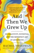 AND THEN WE GREW UP: ON CREATIVITY, POTENTIAL, AND THE IMPERFECT ART OF ADULTHOOD