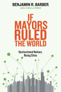 IF MAYORS RULED THE WORLD: DYSFUNCTIONAL NATIONS, RISING CITIES