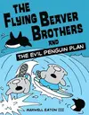 THE FLYING BEAVER BROTHERS AND THE EVIL PENGUIN PLAN