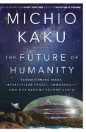 THE FUTURE OF HUMANITY: TERRAFORMING MARS, INTERSTELLAR TRAVEL, IMMORTALITY, AND OUR DESTINY BEYOND EARTH