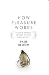 HOW PLEASURE WORKS: THE NEW SCIENCE OF WHY WE LIKE WHAT WE LIKE