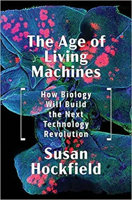 THE AGE OF LIVING MACHINES: HOW BIOLOGY WILL BUILD THE NEXT TECHNOLOGY REVOLUTION THE AGE OF LIVING MACHINES: HOW BIOLOGY WILL BUILD THE NEXT TECHNOLOGY REVOLUTION