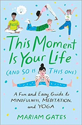 THIS MOMENT IS YOUR LIFE (AND SO IS THIS ONE): A FUN AND EASY GUIDE TO MINDFULNESS, MEDITATION, AND YOGA