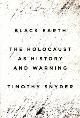 BLACK EARTH : THE HOLOCAUST AS HISTORY AND WARNING