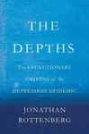 THE DEPTHS: THE EVOLUTIONARY ORIGINS OF THE DEPRESSION EPIDEMIC