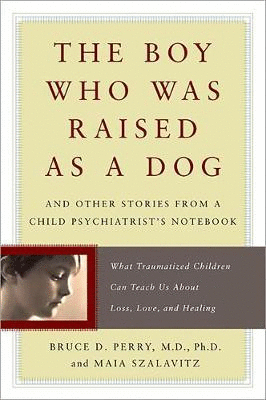 THE BOY WHO WAS RAISED AS A DOG AND OTHER STORIES FROM A CHILD PSYCHIATRIST'S NOTEBOOK