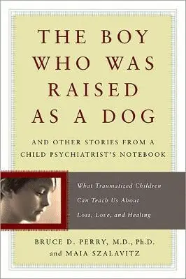 THE BOY WHO WAS RAISED AS A DOG AND OTHER STORIES FROM A CHILD PSYCHIATRIST'S NOTEBOOK
