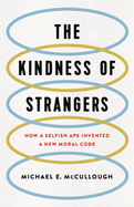 THE KINDNESS OF STRANGERS: HOW A SELFISH APE INVENTED A NEW MORAL CODE