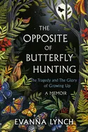 THE OPPOSITE OF BUTTERFLY HUNTING: THE TRAGEDY AND THE GLORY OF GROWING UP; A MEMOIR
