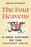 The Four Heavens: a New History Of The Ancient Maya (Unearthing The Past) -