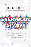 EVERYBODY, ALWAYS: BECOMING LOVE IN A WORLD FULL OF SETBACKS AND DIFFICULT PEOPLE