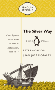 THE SILVER WAY: CHINA, SPANISH AMERICA AND THE BIRTH OF GLOBALISATION, 1565-1815 ( PENGUIN SPECIALS )