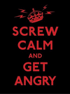 SCREW CALM AND GET ANGRY