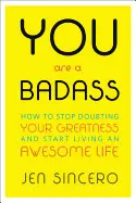 YOU ARE A BADASS: HOW TO STOP DOUBTING YOUR GREATNESS