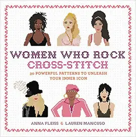 WOMEN WHO ROCK CROSS-STITCH: 30 POWERFUL PATTERNS TO UNLEASH YOUR INNER ICON