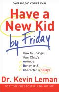 HAVE A NEW KID BY FRIDAY: HOW TO CHANGE YOUR CHILD'S ATTITUDE, BEHAVIOR & CHARACTER IN 5 DAYS