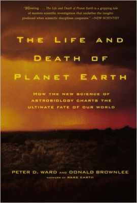 THE LIFE AND DEATH OF PLANET EARTH: HOW THE NEW SCIENCE OF ASTROBIOLOGY CHARTS T