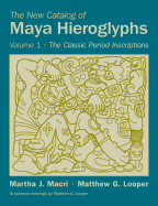 THE NEW CATALOG OF MAYA HIEROGLYPHS, VOLUME ONE: THE CLASSIC PERIOD INSCRIPTIONS