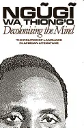 Decolonising The Mind. The Politics Of Language In African Literature