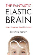 THE FANTASTIC ELASTIC BRAIN: HOW TO EMPOWER YOUR CHILD'S MIND