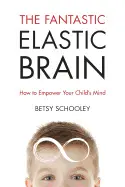 THE FANTASTIC ELASTIC BRAIN: HOW TO EMPOWER YOUR CHILD'S MIND