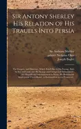 Sir Antony Sherley His Relation Of His Trauels Into Persia