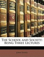 THE SCHOOL AND SOCIETY: BEING THREE LECTURES