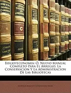 BIBLIOTECONOMIA: O, NUEVO MANUAL COMPLETO PARA EL ARREGLO, LA CONSERVACION Y LA ADMINISTRACION DE LAS BIBLIOTECAS