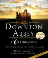 DOWNTON ABBEY: A CELEBRATION: THE OFFICIAL COMPANION TO ALL SIX SEASONS