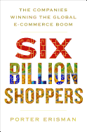 SIX BILLION SHOPPERS: THE COMPANIES WINNING THE GLOBAL E-COMMERCE BOOM