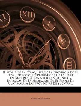HISTORIA DE LA CONQUISTA DE LA PROVINCIA DE EL ITZA, REDUCCION, Y PROGRESSOS DE
