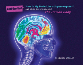 HOW IS MY BRAIN LIKE A SUPERCOMPUTER?: AND OTHER QUESTIONS ABOUT THE HUMAN BODY (GOOD QUESTION!)