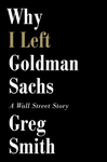 WHY I LEFT GOLDMAN SACHS: OR HOW THE WORLD'S MOST POWERFUL BANK MADE A KILLING BUT LOST ITS SOUL