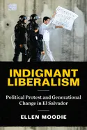 Indignant Liberalism: Political Protest And Generational Change In el Salvador