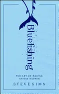 BLUEFISHING: THE ART OF MAKING THINGS HAPPEN