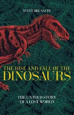 THE RISE AND FALL OF THE DINOSAURS