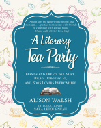 A LITERARY TEA PARTY: BLENDS AND TREATS FOR ALICE, BILBO, DOROTHY, JO, AND BOOK LOVERS EVERYWHERE