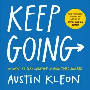 KEEP GOING: 10 WAYS TO STAY CREATIVE IN GOOD TIMES AND BAD