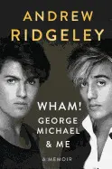 WHAM! GEORGE MICHAEL AND ME: A MEMOIR