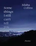 SOME THINGS I STILL CAN'T TELL YOU: POEMS