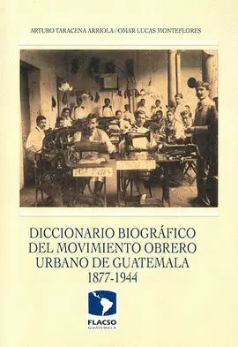 DICCIONARIO BIOGRÁFICO DEL MOVIMIENTO OBRERO URBANO DE GUATEMALA 1877-1944