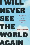 I WILL NEVER SEE THE WORLD AGAIN: THE MEMOIR OF AN IMPRISONED WRITER