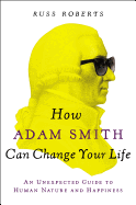 HOW ADAM SMITH CAN CHANGE YOUR LIFE: AN UNEXPECTED GUIDE TO HUMAN NATURE AND HAPPINESS