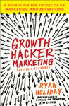 GROWTH HACKER MARKETING: A PRIMER ON THE FUTURE OF PR, MARKETING, AND ADVERTISING