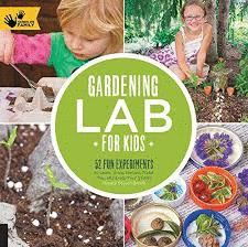 GARDENING LAB FOR KIDS: 52 FUN EXPERIMENTS TO LEARN, GROW, HARVEST, MAKE, PLAY, AND ENJOY YOUR GARDE